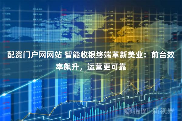 配资门户网网站 智能收银终端革新美业:前台效率飙升,运营更可靠