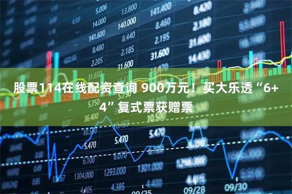 股票114在线配资查询 900万元！买大乐透“6+4”复式票获赠票