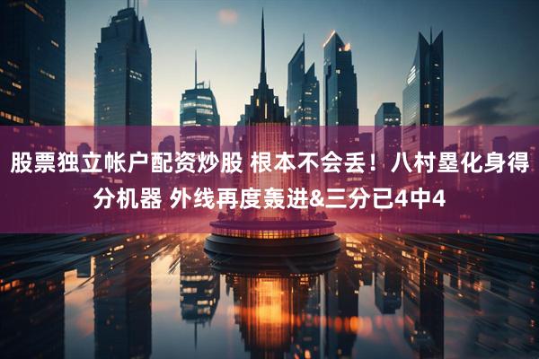 股票独立帐户配资炒股 根本不会丢！八村塁化身得分机器 外线再度轰进&三分已4中4