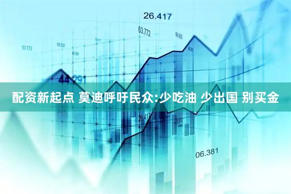 配资新起点 莫迪呼吁民众:少吃油 少出国 别买金