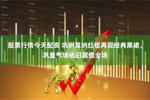 股票行情今天配资 巩俐戛纳红毯再现经典黑裙，巩皇气场依旧震慑全场