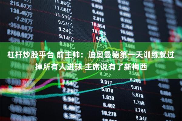 杠杆炒股平台 前主帅：迪奥曼德第一天训练就过掉所有人进球 主席说有了新梅西