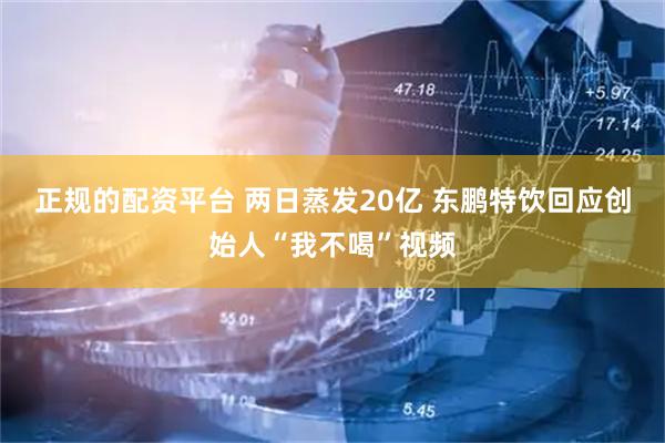 正规的配资平台 两日蒸发20亿 东鹏特饮回应创始人“我不喝”视频