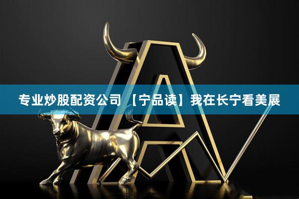 专业炒股配资公司 【宁品读】我在长宁看美展