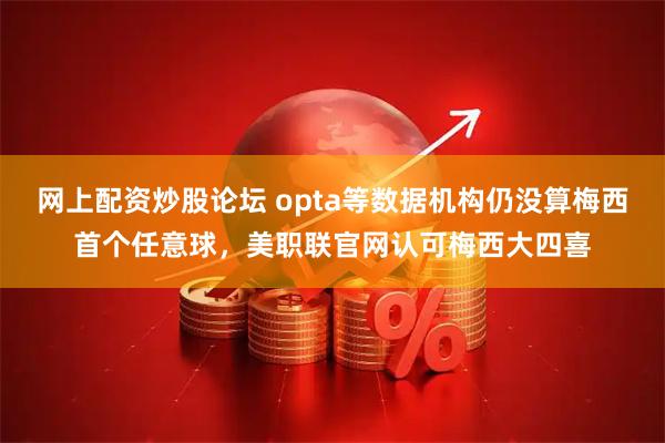 网上配资炒股论坛 opta等数据机构仍没算梅西首个任意球，美职联官网认可梅西大四喜