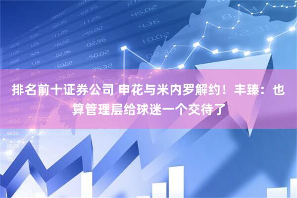 排名前十证券公司 申花与米内罗解约！丰臻：也算管理层给球迷一个交待了